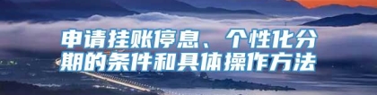 申请挂账停息、个性化分期的条件和具体操作方法