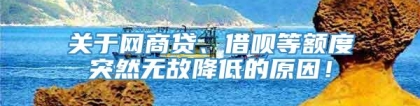 关于网商贷、借呗等额度突然无故降低的原因！