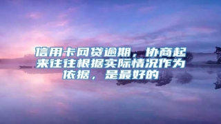 信用卡网贷逾期，协商起来往往根据实际情况作为依据，是最好的