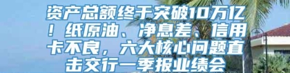 资产总额终于突破10万亿！纸原油、净息差、信用卡不良，六大核心问题直击交行一季报业绩会