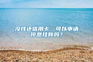 没钱还信用卡，可以申请停息挂账吗？