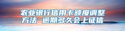 农业银行信用卡额度调整方法 逾期多久会上征信