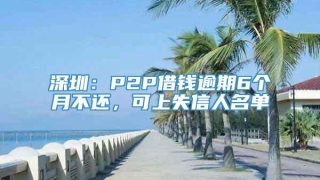 深圳:P2P借钱逾期6个月不还,可上失信人名单