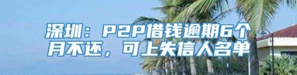 深圳：P2P借钱逾期6个月不还，可上失信人名单