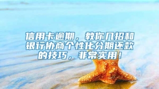 信用卡逾期，教你几招和银行协商个性化分期还款的技巧，非常实用！