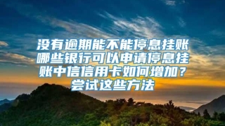 没有逾期能不能停息挂账哪些银行可以申请停息挂账中信信用卡如何增加?尝试这些方法