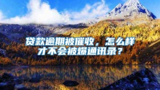 贷款逾期被催收，怎么样才不会被爆通讯录？