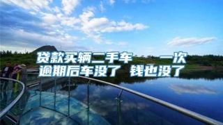 贷款买辆二手车   一次逾期后车没了 钱也没了