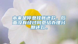本来是停息挂账还款,后面没有经过同意给办理分期还款。