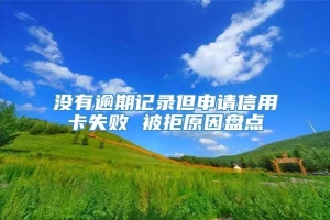 没有逾期记录但申请信用卡失败 被拒原因盘点