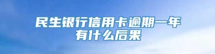 民生银行信用卡逾期一年有什么后果