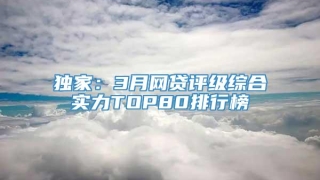 独家:3月网贷评级综合实力TOP80排行榜