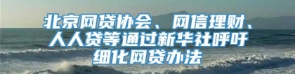 北京网贷协会、网信理财、人人贷等通过新华社呼吁细化网贷办法