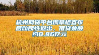 杭州网贷平台铜掌柜宣布启动良性退出，借贷余额约8.96亿元
