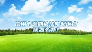 信用卡逾期被法院起诉应该怎么办?