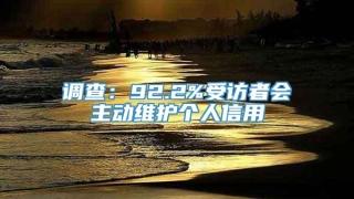 调查:92.2%受访者会主动维护个人信用