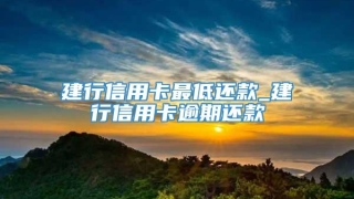 建行信用卡最低还款_建行信用卡逾期还款