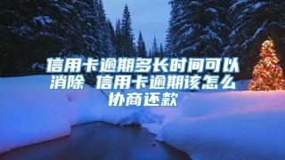 信用卡逾期多长时间可以消除 信用卡逾期该怎么协商还款