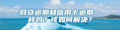 网贷逾期和信用卡逾期一样吗？该如何解决？