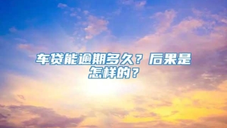 车贷能逾期多久?后果是怎样的?