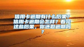 信用卡逾期有什么后果？信用卡逾期会怎样？看完这些后果，你还敢逾期吗？