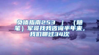 负债指南253 | (随笔)军哥找我咨询半年来,我们聊过34次