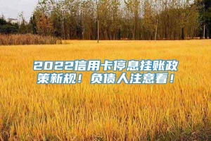 2022信用卡停息挂账政策新规！负债人注意看！