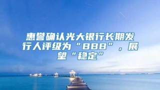 惠誉确认光大银行长期发行人评级为“BBB”，展望“稳定”