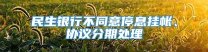 民生银行不同意停息挂帐、协议分期处理