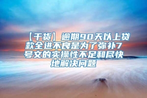 【干货】逾期90天以上贷款全进不良是为了弥补7号文的实操性不足和尽快地解决问题