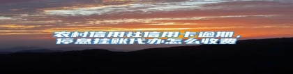 农村信用社信用卡逾期，停息挂账代办怎么收费