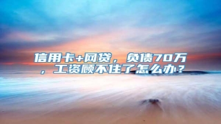 信用卡+网贷,负债70万,工资顾不住了怎么办?