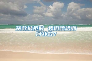 贷款被拒时 我们哈哈如何补救？