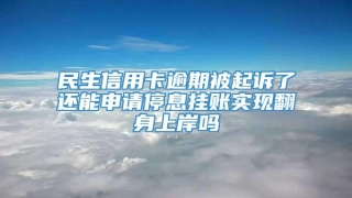 民生信用卡逾期被起诉了还能申请停息挂账实现翻身上岸吗