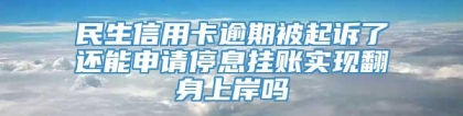 民生信用卡逾期被起诉了还能申请停息挂账实现翻身上岸吗