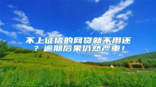 不上征信的网贷就不用还?逾期后果仍然严重!