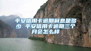 平安信用卡逾期利息是多少 平安信用卡逾期三个月会怎么样