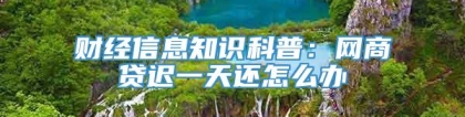 财经信息知识科普：网商贷迟一天还怎么办