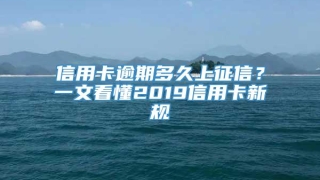 信用卡逾期多久上征信?一文看懂2019信用卡新规