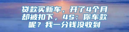 贷款买新车，开了4个月却被扣下，4S：你车款呢？我一分钱没收到