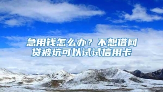 急用钱怎么办？不想借网贷被坑可以试试信用卡