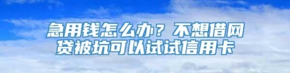 急用钱怎么办？不想借网贷被坑可以试试信用卡