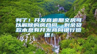 判了!开发商逾期交房可以解除购房合同,剩余贷款本息有开发商向银行偿还!