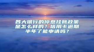 各大银行的停息挂账政策是怎么样的?信用卡逾期半年了能申请吗?