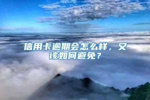 信用卡逾期会怎么样，又该如何避免？