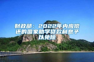 财政部：2022年内应偿还的国家助学贷款利息予以免除