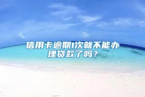 信用卡逾期1次就不能办理贷款了吗？