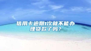 信用卡逾期1次就不能办理贷款了吗？