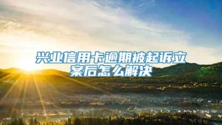兴业信用卡逾期被起诉立案后怎么解决