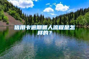 信用卡逾期抓人流程是怎样的？